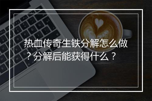 热血传奇生铁分解怎么做？分解后能获得什么？