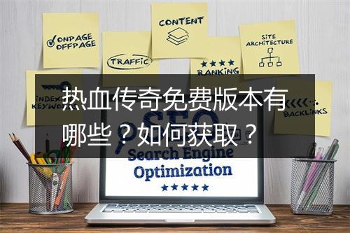 热血传奇免费版本有哪些？如何获取？