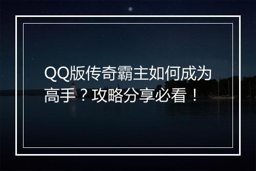 QQ版传奇霸主如何成为高手？攻略分享必看！