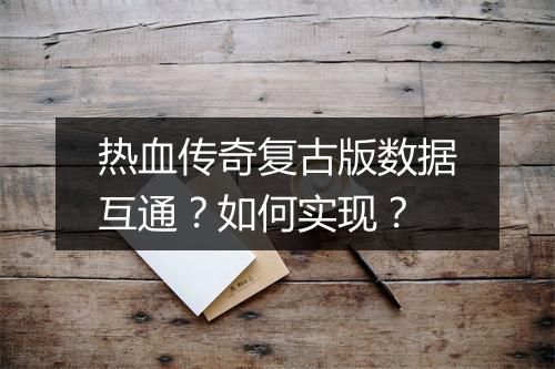 热血传奇复古版数据互通？如何实现？