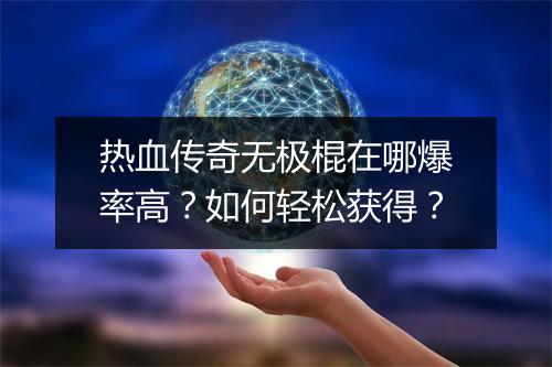 热血传奇无极棍在哪爆率高？如何轻松获得？