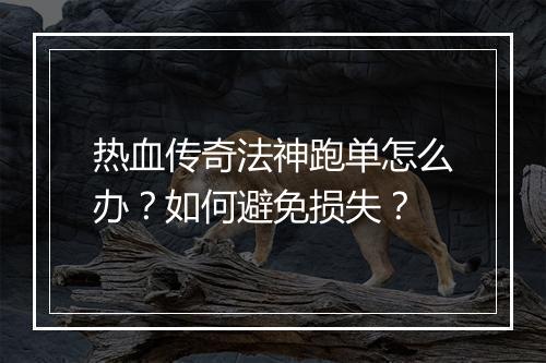 热血传奇法神跑单怎么办？如何避免损失？