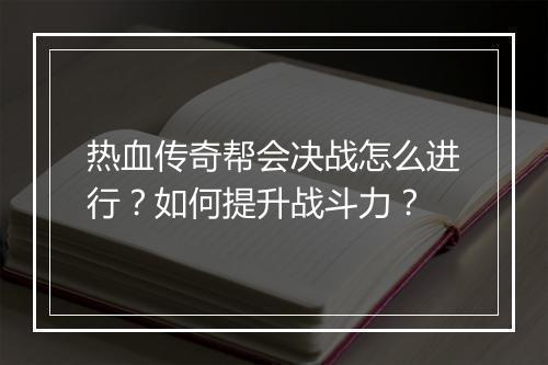 热血传奇帮会决战怎么进行？如何提升战斗力？