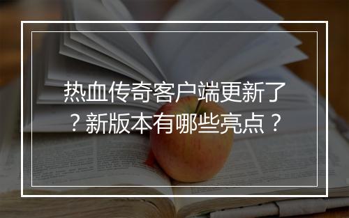 热血传奇客户端更新了？新版本有哪些亮点？