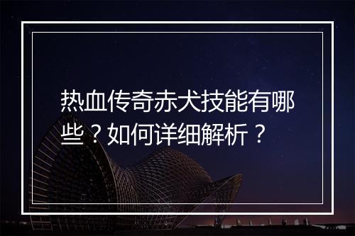 热血传奇赤犬技能有哪些？如何详细解析？
