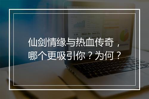 仙剑情缘与热血传奇，哪个更吸引你？为何？