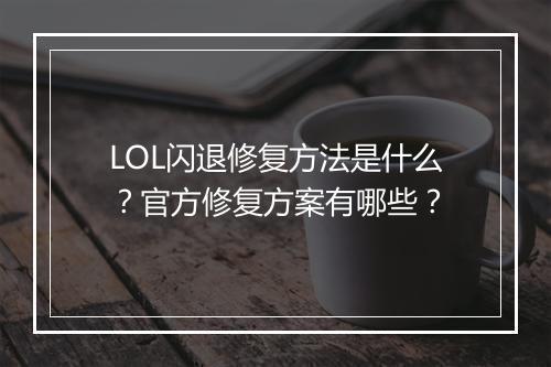 LOL闪退修复方法是什么？官方修复方案有哪些？
