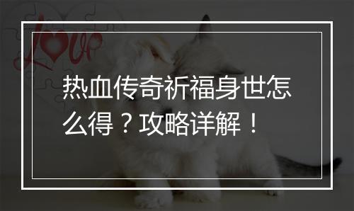 热血传奇祈福身世怎么得？攻略详解！