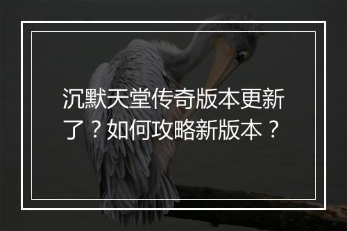 沉默天堂传奇版本更新了？如何攻略新版本？