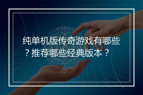 纯单机版传奇游戏有哪些？推荐哪些经典版本？