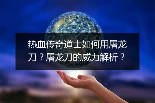 热血传奇道士如何用屠龙刀？屠龙刀的威力解析？