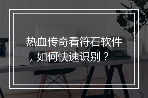 热血传奇看符石软件，如何快速识别？