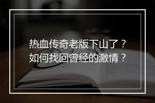 热血传奇老版下山了？如何找回曾经的激情？
