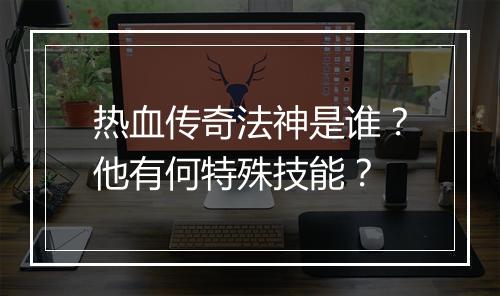 热血传奇法神是谁？他有何特殊技能？