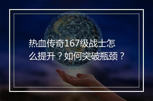 热血传奇167级战士怎么提升？如何突破瓶颈？