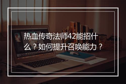 热血传奇法师42能招什么？如何提升召唤能力？