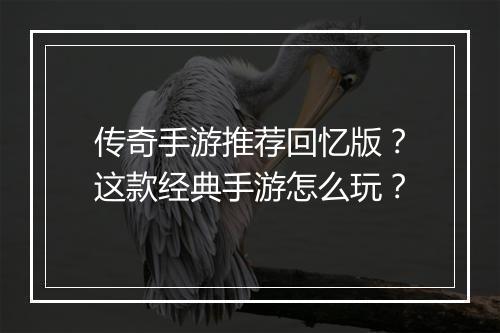 传奇手游推荐回忆版？这款经典手游怎么玩？