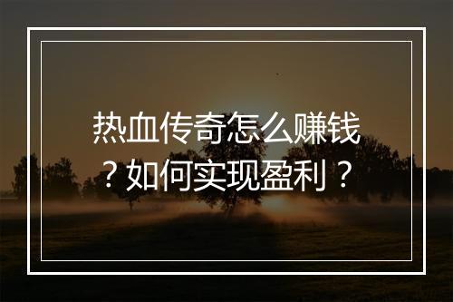 热血传奇怎么赚钱？如何实现盈利？