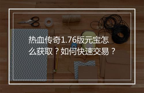 热血传奇1.76版元宝怎么获取？如何快速交易？