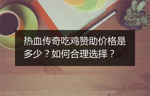 热血传奇吃鸡赞助价格是多少？如何合理选择？