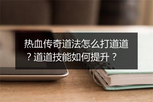 热血传奇道法怎么打道道？道道技能如何提升？