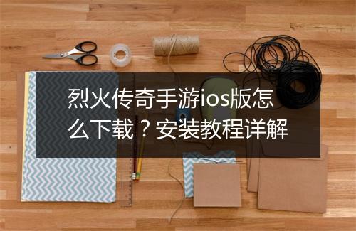 烈火传奇手游ios版怎么下载？安装教程详解
