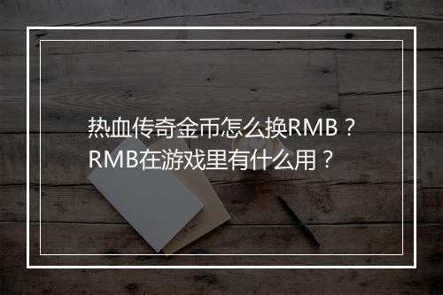 热血传奇金币怎么换RMB？RMB在游戏里有什么用？