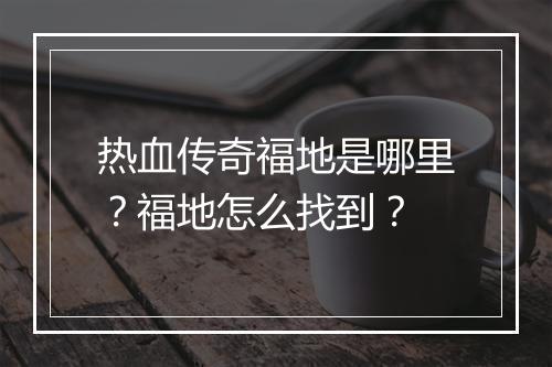 热血传奇福地是哪里？福地怎么找到？