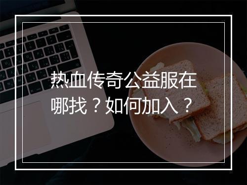 热血传奇公益服在哪找？如何加入？