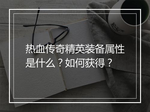 热血传奇精英装备属性是什么？如何获得？
