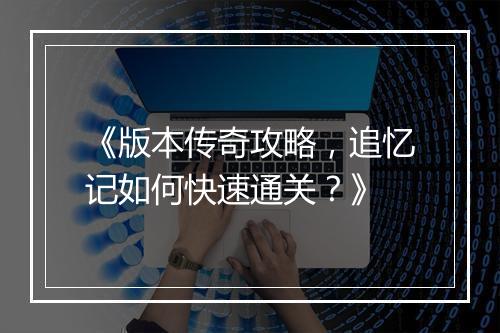 《版本传奇攻略，追忆记如何快速通关？》