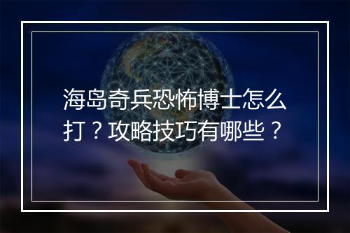 海岛奇兵恐怖博士怎么打？攻略技巧有哪些？