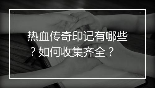热血传奇印记有哪些？如何收集齐全？