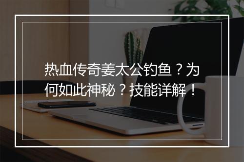 热血传奇姜太公钓鱼？为何如此神秘？技能详解！