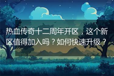 热血传奇十二周年开区，这个新区值得加入吗？如何快速升级？