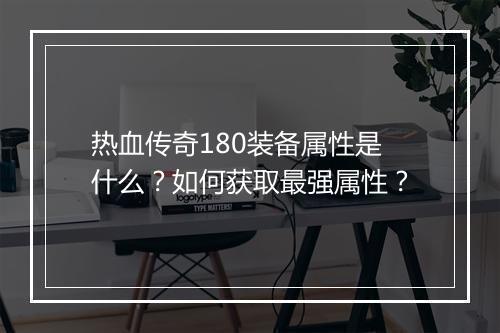 热血传奇180装备属性是什么？如何获取最强属性？