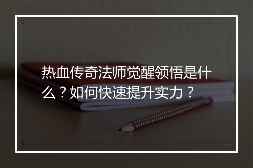 热血传奇法师觉醒领悟是什么？如何快速提升实力？