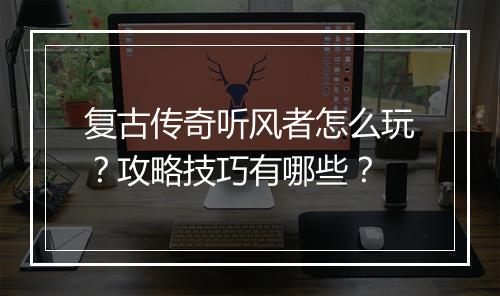 复古传奇听风者怎么玩？攻略技巧有哪些？