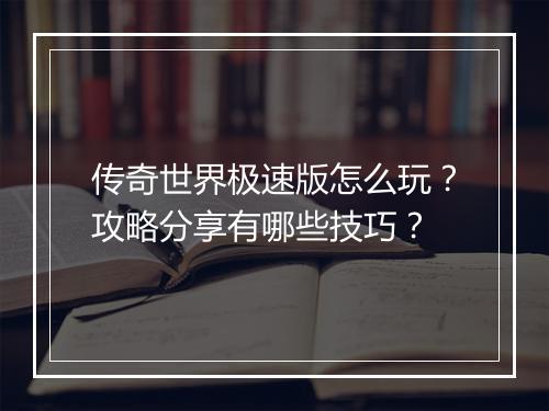 传奇世界极速版怎么玩？攻略分享有哪些技巧？