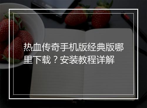 热血传奇手机版经典版哪里下载?安装教程详解