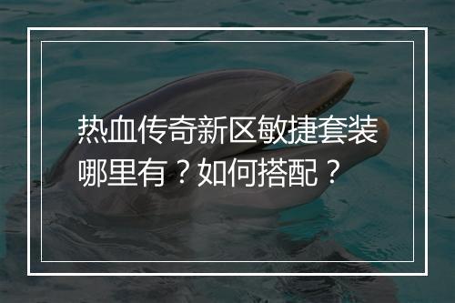 热血传奇新区敏捷套装哪里有？如何搭配？