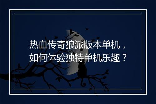 热血传奇狼派版本单机，如何体验独特单机乐趣？