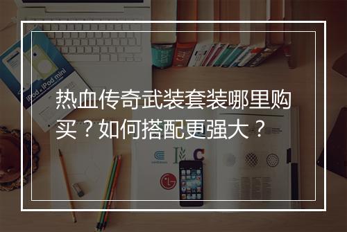 热血传奇武装套装哪里购买？如何搭配更强大？