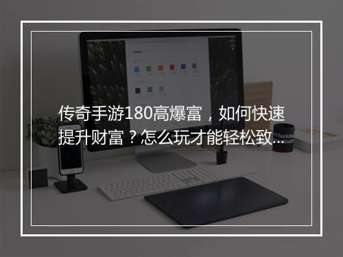 传奇手游180高爆富，如何快速提升财富？怎么玩才能轻松致富？