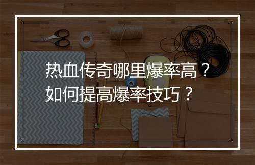 热血传奇哪里爆率高？如何提高爆率技巧？