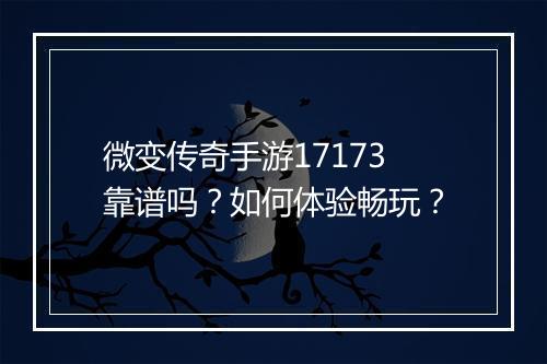 微变传奇手游17173靠谱吗？如何体验畅玩？