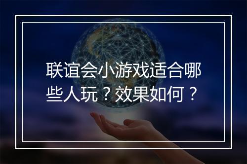 联谊会小游戏适合哪些人玩？效果如何？