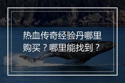 热血传奇经验丹哪里购买？哪里能找到？