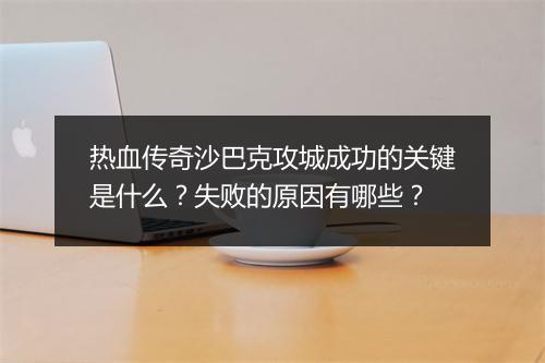 热血传奇沙巴克攻城成功的关键是什么？失败的原因有哪些？