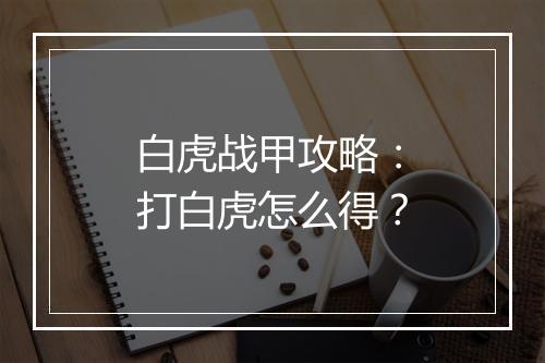 白虎战甲攻略：打白虎怎么得？